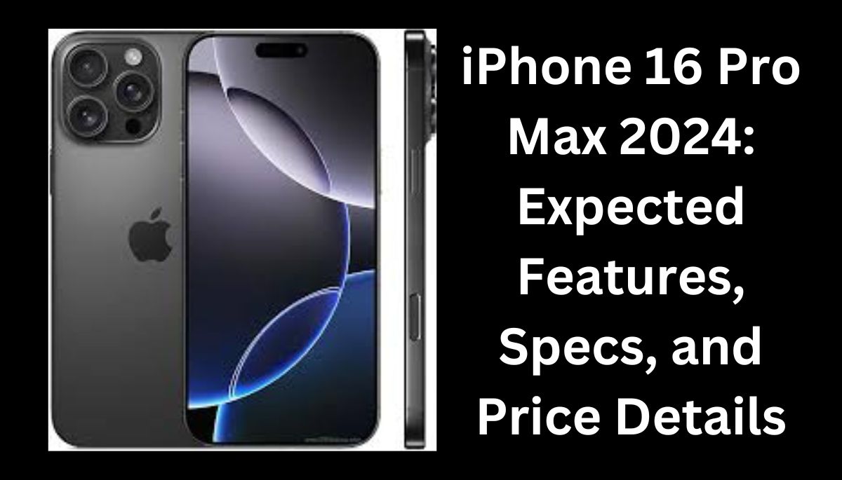 IPhone 16 Pro Max 2024: Expected Features, Specs, and Price Details